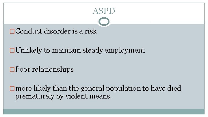 ASPD �Conduct disorder is a risk �Unlikely to maintain steady employment �Poor relationships �more