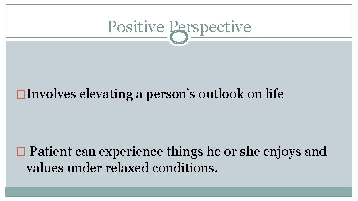 Positive Perspective �Involves elevating a person’s outlook on life � Patient can experience things