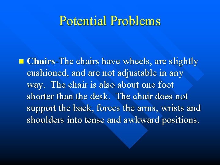 Potential Problems n Chairs-The chairs have wheels, are slightly cushioned, and are not adjustable Potential Problems n Chairs-The chairs have wheels, are slightly cushioned, and are not adjustable
