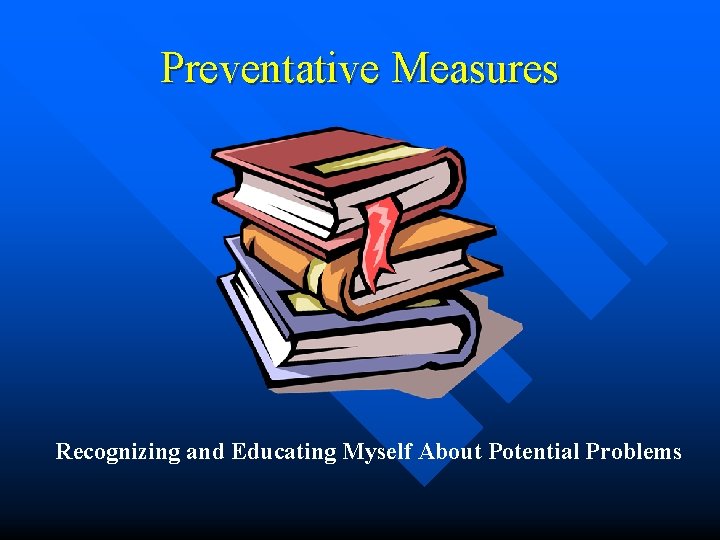 Preventative Measures Recognizing and Educating Myself About Potential Problems Preventative Measures Recognizing and Educating Myself About Potential Problems