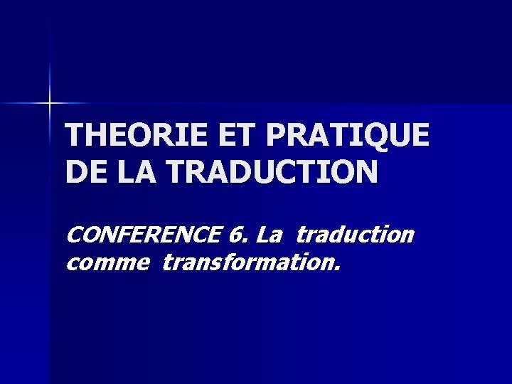 THEORIE ET PRATIQUE DE LA TRADUCTION CONFERENCE 6. La traduction comme transformation. 