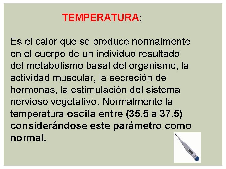 TEMPERATURA: Es el calor que se produce normalmente en el cuerpo de un individuo