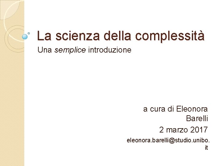 La scienza della complessità Una semplice introduzione a cura di Eleonora Barelli 2 marzo