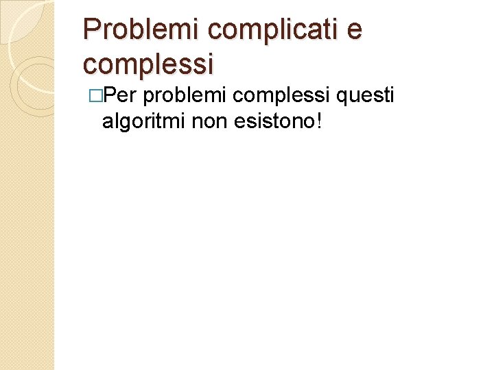 Problemi complicati e complessi �Per problemi complessi questi algoritmi non esistono! 