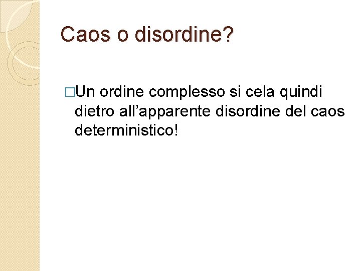 Caos o disordine? �Un ordine complesso si cela quindi dietro all’apparente disordine del caos