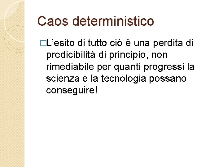 Caos deterministico �L’esito di tutto ciò è una perdita di predicibilità di principio, non