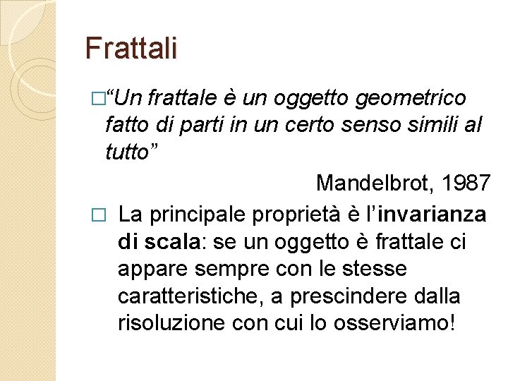 Frattali �“Un frattale è un oggetto geometrico fatto di parti in un certo senso