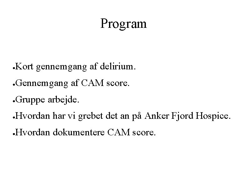 Program ● Kort gennemgang af delirium. ● Gennemgang af CAM score. ● Gruppe arbejde.