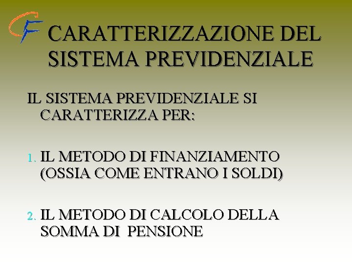 CARATTERIZZAZIONE DEL SISTEMA PREVIDENZIALE IL SISTEMA PREVIDENZIALE SI CARATTERIZZA PER: 1. IL METODO DI