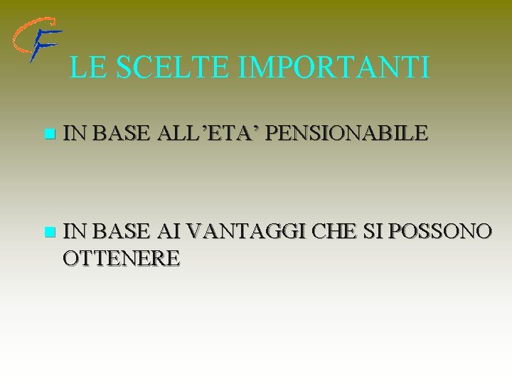 LE SCELTE IMPORTANTI n IN BASE ALL’ETA’ PENSIONABILE n IN BASE AI VANTAGGI CHE