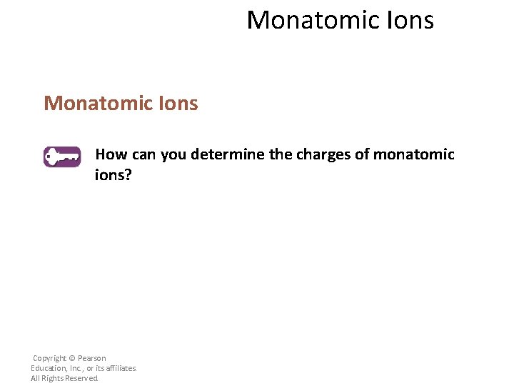 Monatomic Ions How can you determine the charges of monatomic ions? Copyright © Pearson