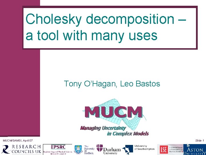 Cholesky decomposition – a tool with many uses Tony O’Hagan, Leo Bastos MUCM/SAMSI, April