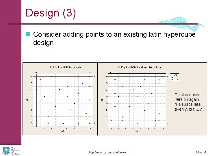 Design (3) n Consider adding points to an existing latin hypercube design Total variance