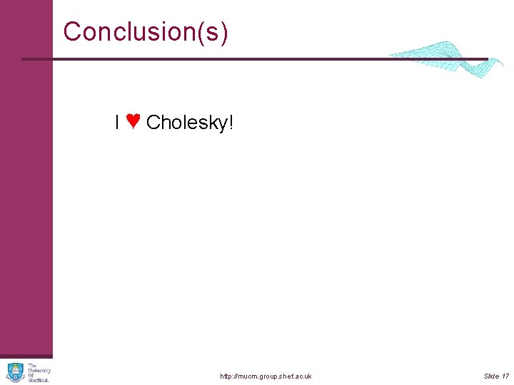 Conclusion(s) I ♥ Cholesky! http: //mucm. group. shef. ac. uk Slide 17 