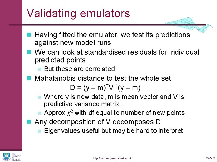 Validating emulators n Having fitted the emulator, we test its predictions against new model