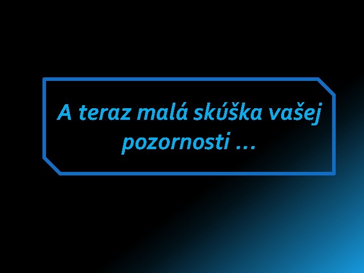 A teraz malá skúška vašej pozornosti. . . A teraz malá skúška vašej pozornosti. . .