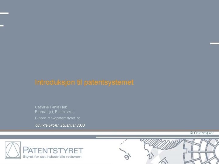 Introduksjon til patentsystemet Cathrine Fahre Holt Bransjesjef, Patentstyret E-post: cfh@patentstyret. no Gründerskolen 25. januar