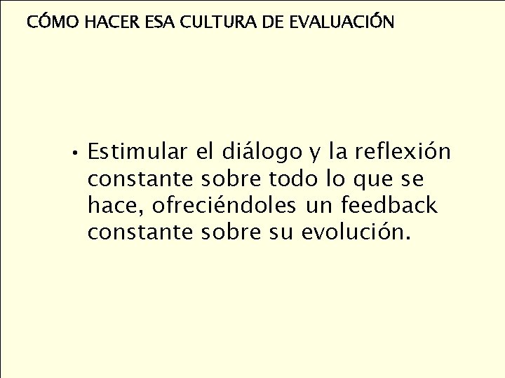 CÓMO HACER ESA CULTURA DE EVALUACIÓN • Estimular el diálogo y la reflexión constante