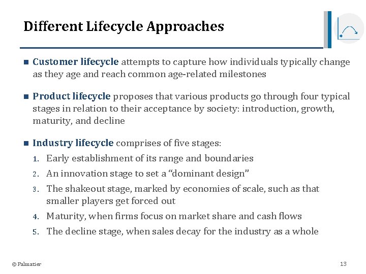 Different Lifecycle Approaches n Customer lifecycle attempts to capture how individuals typically change as
