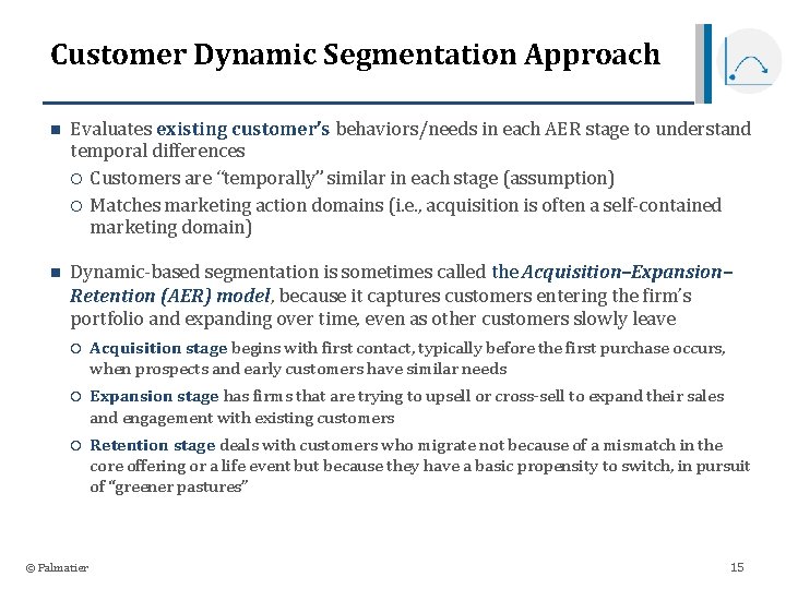 Customer Dynamic Segmentation Approach n Evaluates existing customer’s behaviors/needs in each AER stage to