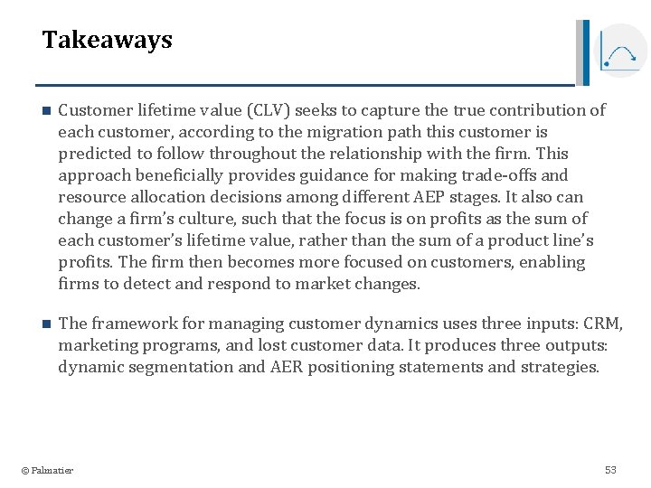 Takeaways n Customer lifetime value (CLV) seeks to capture the true contribution of each