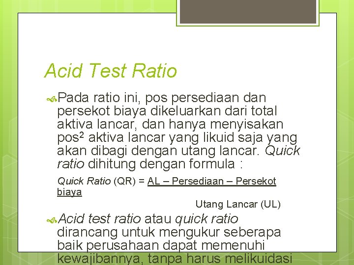 Acid Test Ratio Pada ratio ini, pos persediaan dan persekot biaya dikeluarkan dari total