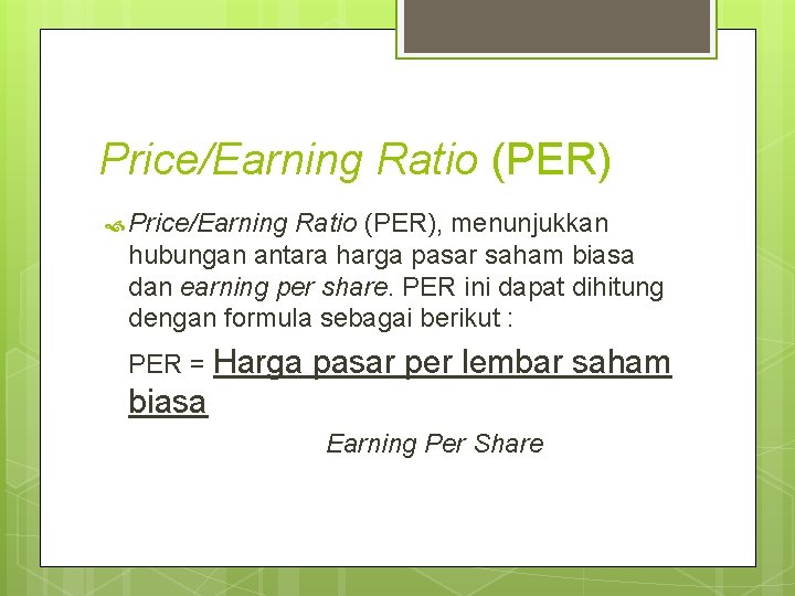 Price/Earning Ratio (PER) Price/Earning Ratio (PER), menunjukkan hubungan antara harga pasar saham biasa dan