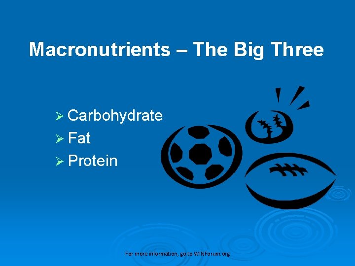 Macronutrients – The Big Three Ø Carbohydrate Ø Fat Ø Protein For more information,