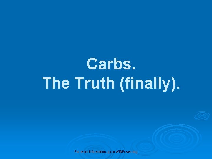 Carbs. The Truth (finally). For more information, go to WINForum. org 