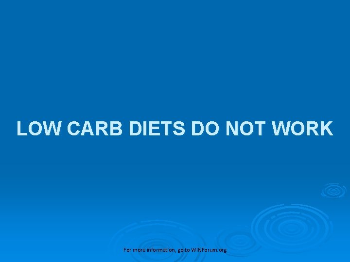 LOW CARB DIETS DO NOT WORK For more information, go to WINForum. org 