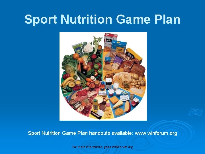 Sport Nutrition Game Plan handouts available: www. winforum. org For more information, go to