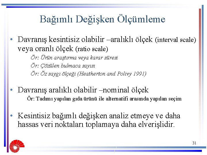 Bağımlı Değişken Ölçümleme • Davranış kesintisiz olabilir –aralıklı ölçek (interval scale) veya oranlı ölçek