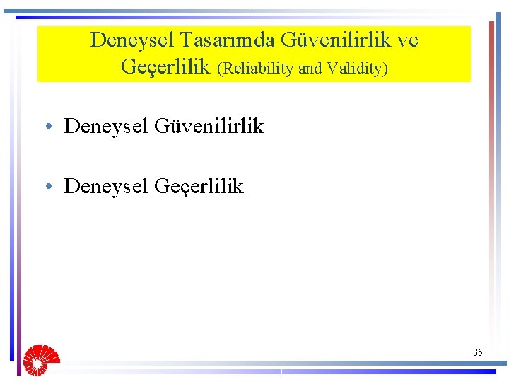 Deneysel Tasarımda Güvenilirlik ve Geçerlilik (Reliability and Validity) • Deneysel Güvenilirlik • Deneysel Geçerlilik