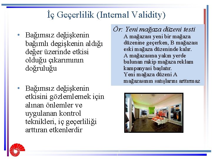 İç Geçerlilik (Internal Validity) • Bağımsız değişkenin bağımlı degişkenin aldığı değer üzerinde etkisi olduğu