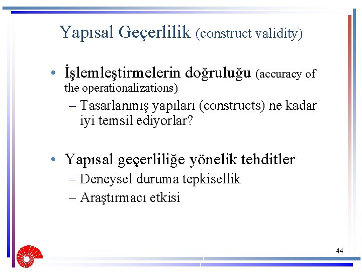 Yapısal Geçerlilik (construct validity) • İşlemleştirmelerin doğruluğu (accuracy of the operationalizations) – Tasarlanmış yapıları