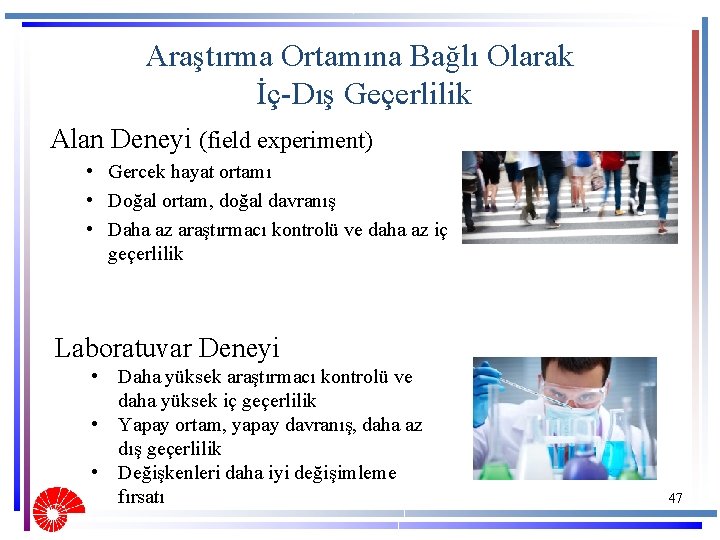 Araştırma Ortamına Bağlı Olarak İç-Dış Geçerlilik Alan Deneyi (field experiment) • Gercek hayat ortamı