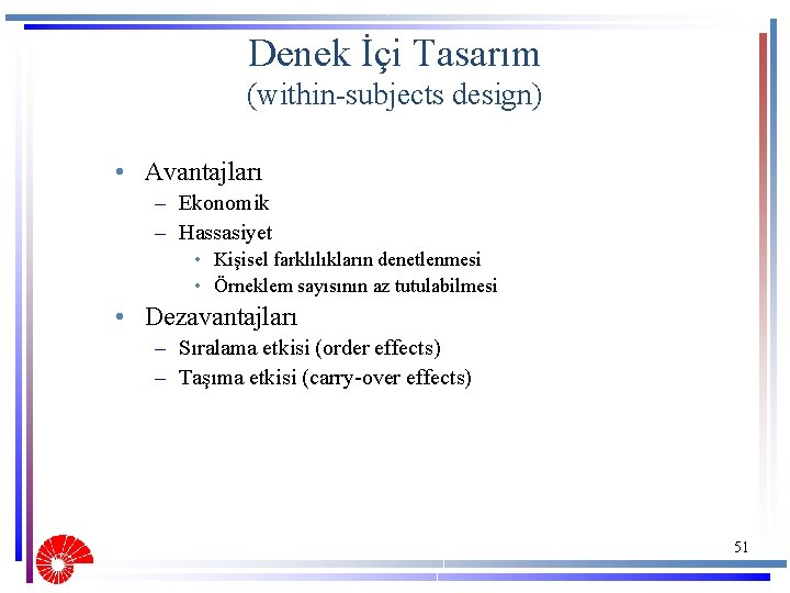 Denek İçi Tasarım (within-subjects design) • Avantajları – Ekonomik – Hassasiyet • Kişisel farklılıkların