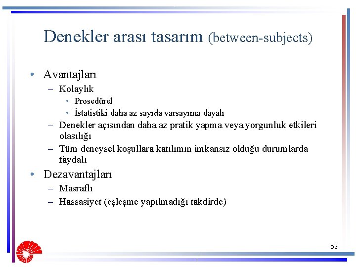 Denekler arası tasarım (between-subjects) • Avantajları – Kolaylık • Prosedürel • İstatistiki daha az