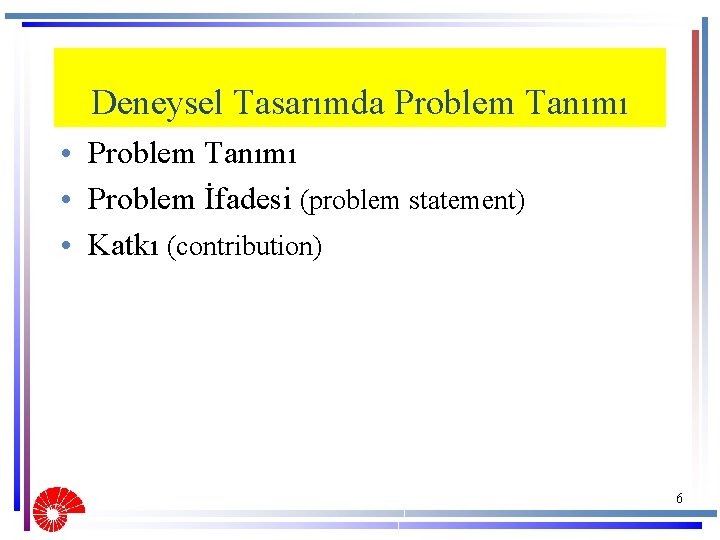 Deneysel Tasarımda Problem Tanımı • Problem İfadesi (problem statement) • Katkı (contribution) 6 