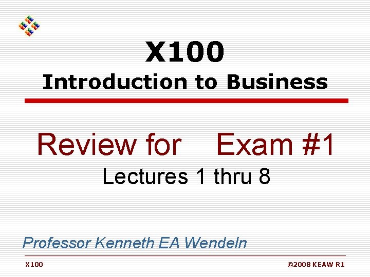 X 100 Introduction to Business Review for Exam #1 Lectures 1 thru 8 Professor