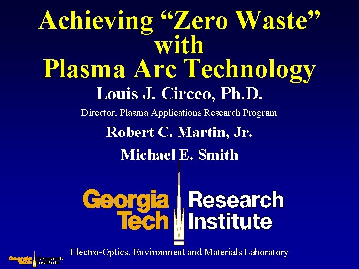 Achieving “Zero Waste” with Plasma Arc Technology Louis J. Circeo, Ph. D. Director, Plasma