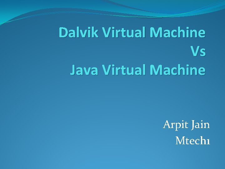 Dalvik Virtual Machine Vs Java Virtual Machine Arpit Jain Mtech 1 