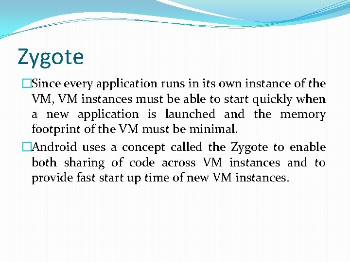 Zygote �Since every application runs in its own instance of the VM, VM instances