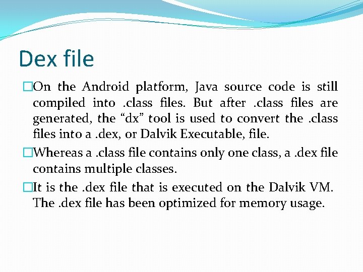 Dex file �On the Android platform, Java source code is still compiled into. class