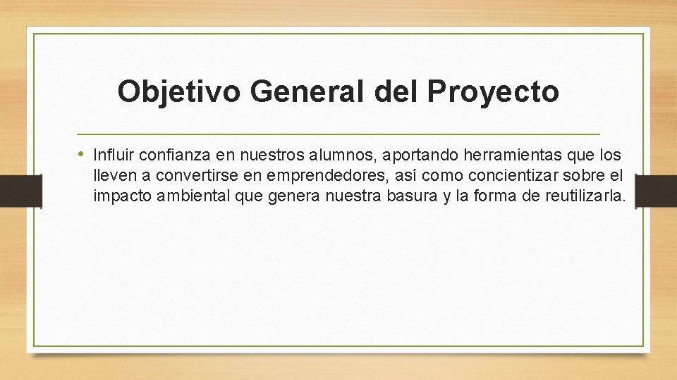 Objetivo General del Proyecto • Influir confianza en nuestros alumnos, aportando herramientas que los