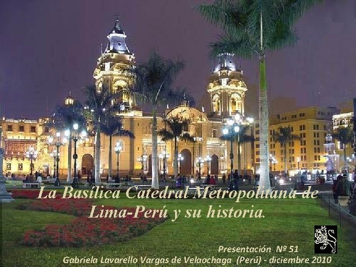 La Basílica Catedral Metropolitana de Lima-Perú y su historia. Presentación Nº 51 Gabriela Lavarello