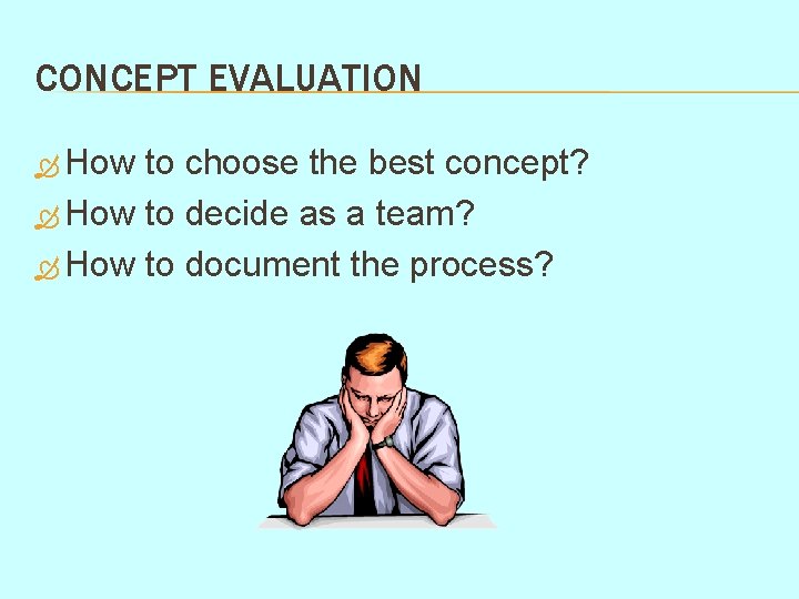 CONCEPT EVALUATION How to choose the best concept? How to decide as a team?