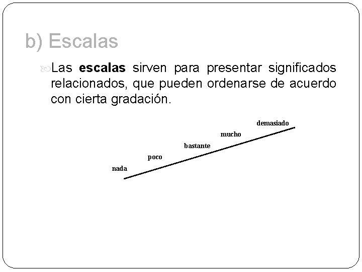 b) Escalas Las escalas sirven para presentar significados relacionados, que pueden ordenarse de acuerdo