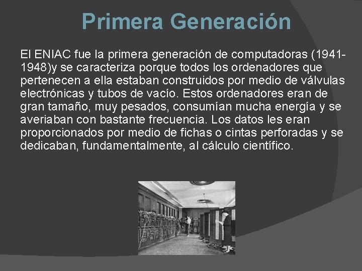 Primera Generación El ENIAC fue la primera generación de computadoras (19411948)y se caracteriza porque