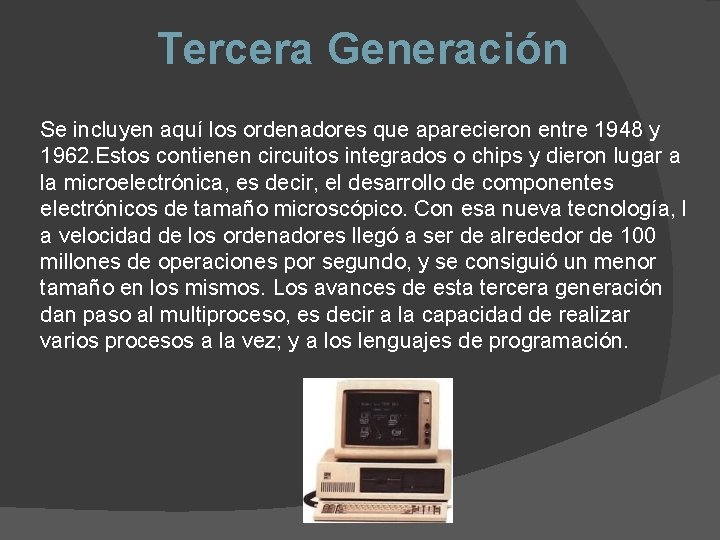 Tercera Generación Se incluyen aquí los ordenadores que aparecieron entre 1948 y 1962. Estos